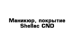Маникюр, покрытие Shellac CND